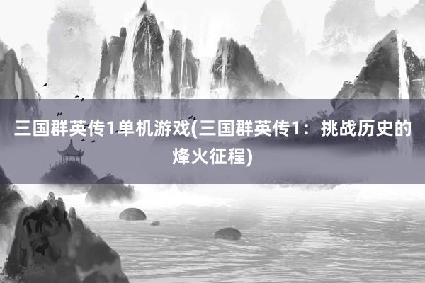 三国群英传1单机游戏(三国群英传1：挑战历史的烽火征程)