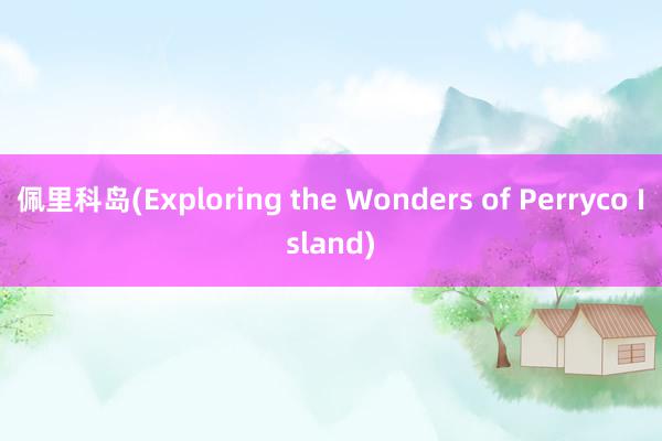 佩里科岛(Exploring the Wonders of Perryco Island)